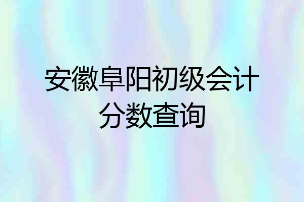 安徽阜阳初级会计分数查询