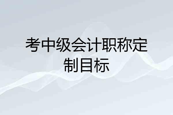 考中级会计职称定制目标