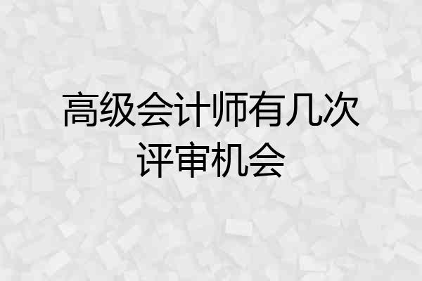 高级会计师有几次评审机会