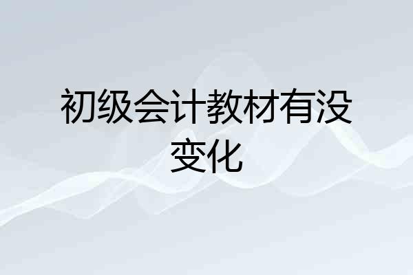 初级会计教材有没变化