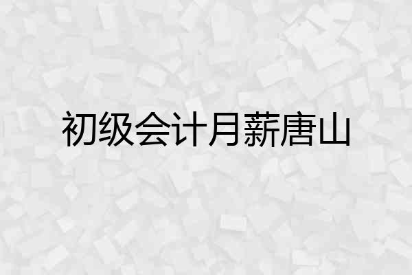 初级会计月薪唐山