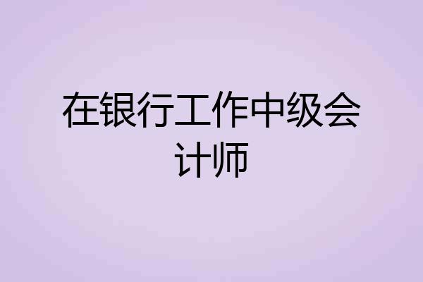 在银行工作中级会计师