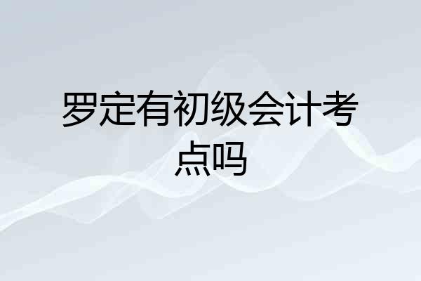 罗定有初级会计考点吗