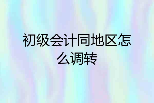 初级会计同地区怎么调转
