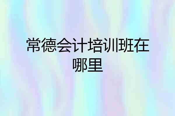 常德会计培训班在哪里