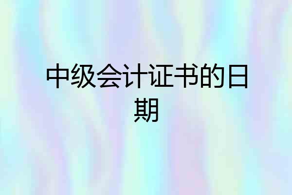 中级会计证书的日期