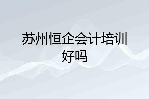 苏州恒企会计培训好吗