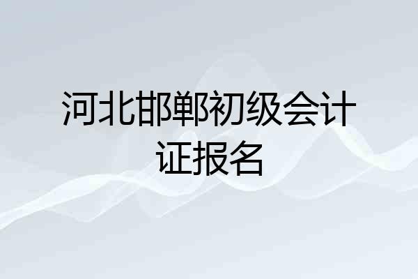 河北邯郸初级会计证报名