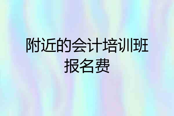 附近的会计培训班报名费