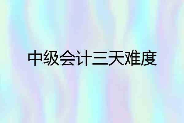 中级会计三天难度