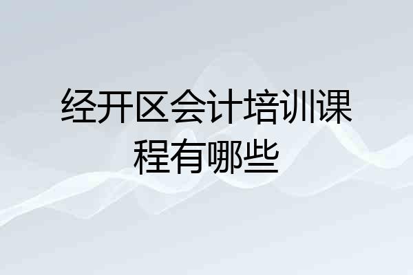 经开区会计培训课程有哪些