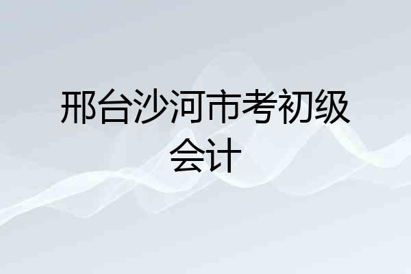 邢台沙河市考初级会计