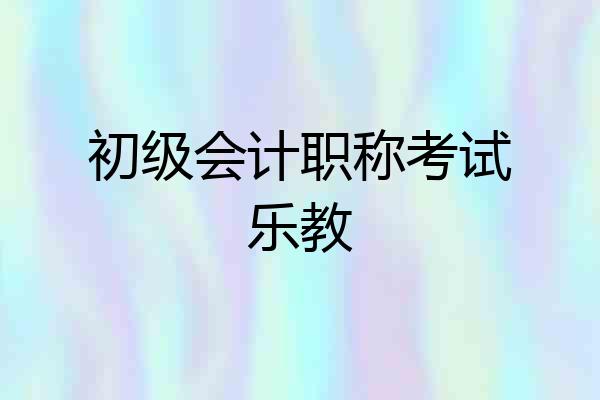 初级会计职称考试乐教