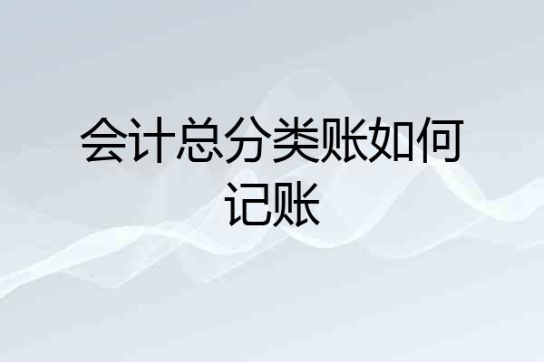会计总分类账如何记账