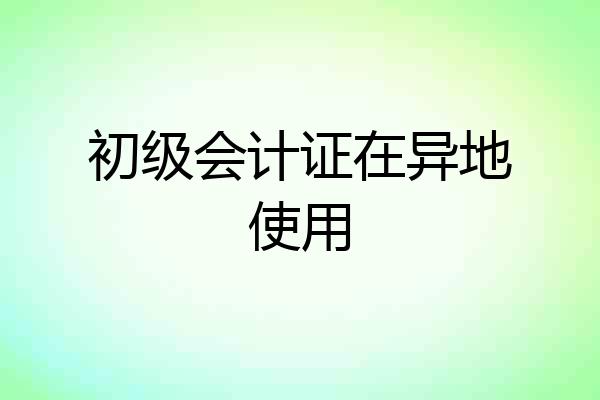 初级会计证在异地使用
