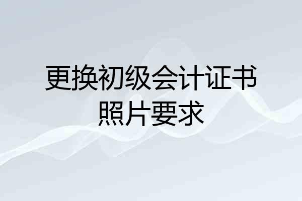 更换初级会计证书照片要求