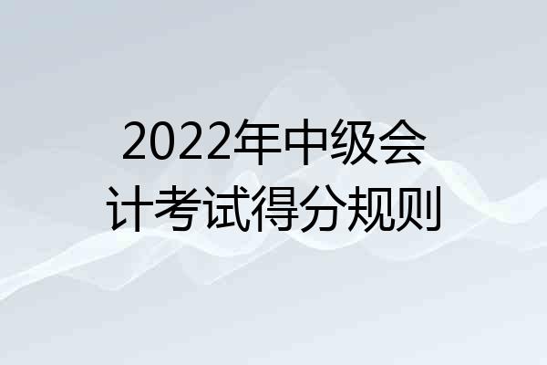 2022年中级会计考试得分规则