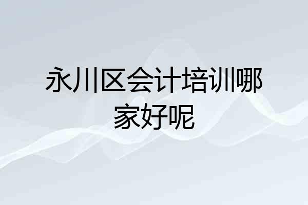 永川区会计培训哪家好呢