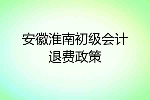 安徽淮南初级会计退费政策