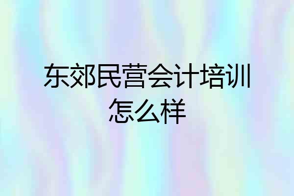 东郊民营会计培训怎么样