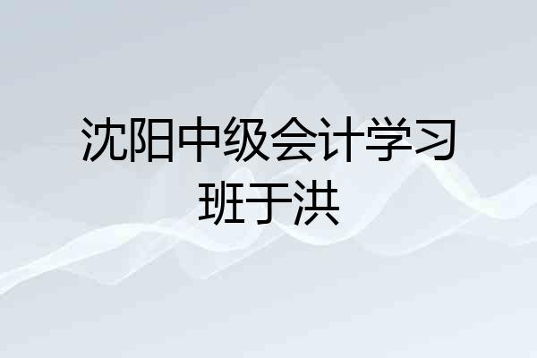 沈阳中级会计学习班于洪