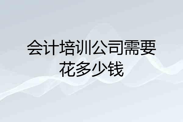 会计培训公司需要花多少钱