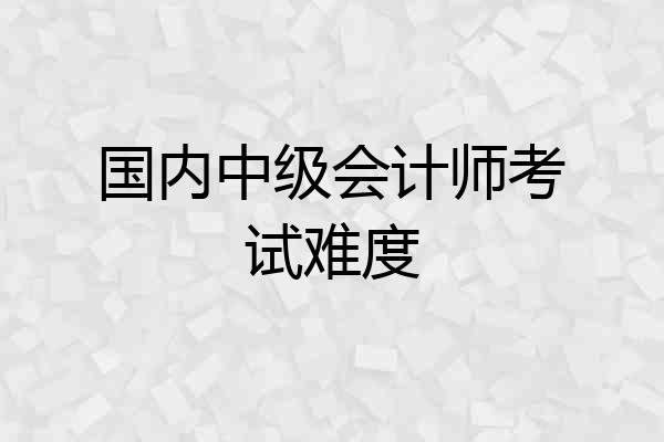 国内中级会计师考试难度