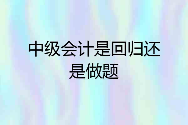 中级会计是回归还是做题