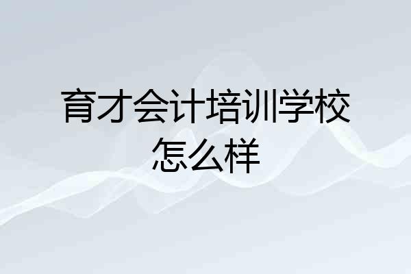 育才会计培训学校怎么样