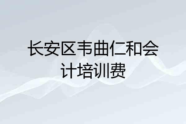 长安区韦曲仁和会计培训费