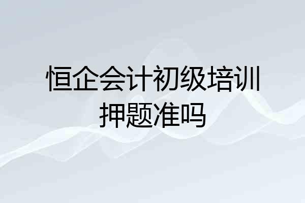 恒企会计初级培训押题准吗