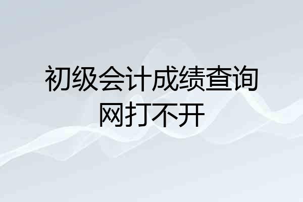 初级会计成绩查询网打不开