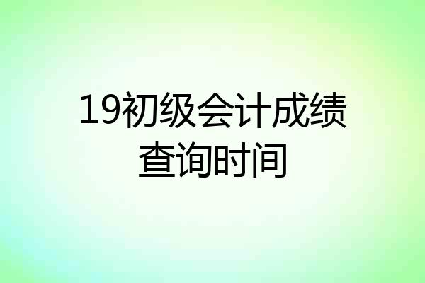 19初级会计成绩查询时间