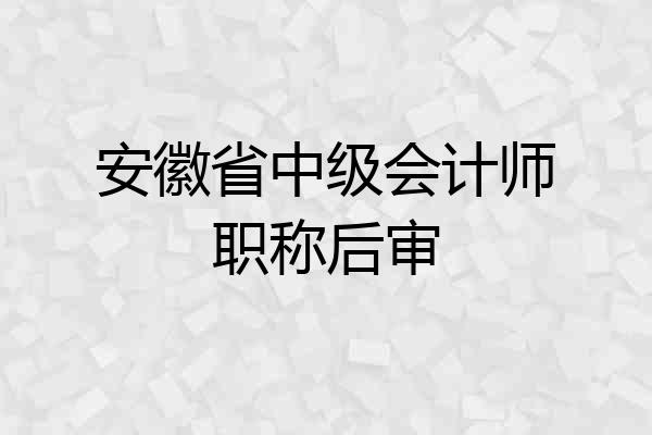 安徽省中级会计师职称后审