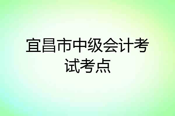 宜昌市中级会计考试考点