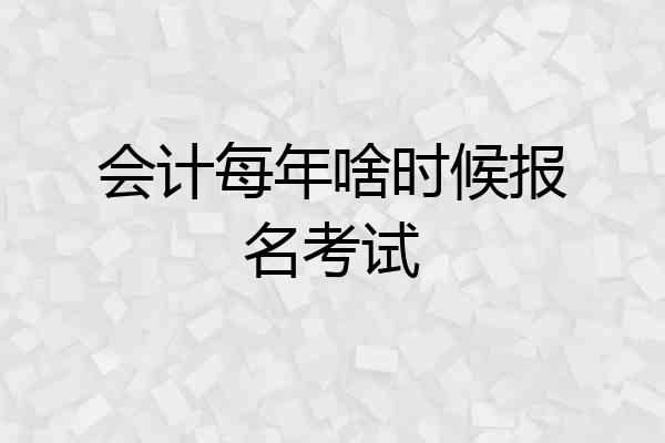 会计每年啥时候报名考试