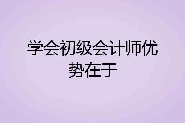 学会初级会计师优势在于