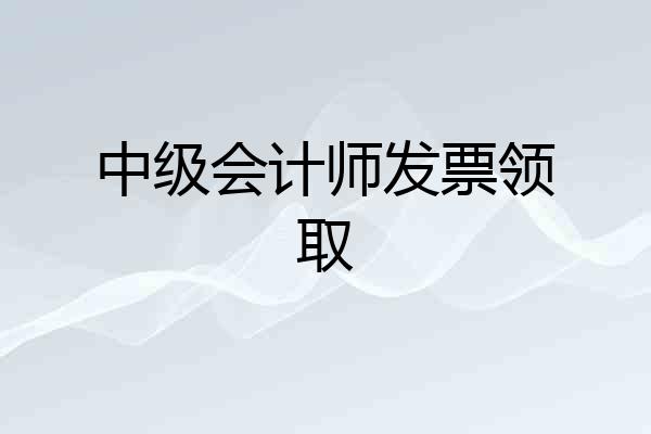 中级会计师发票领取