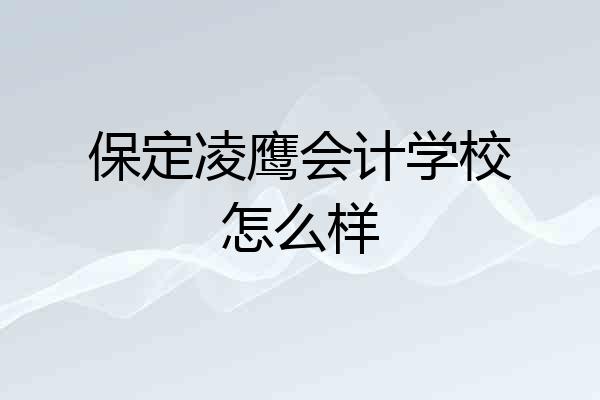 保定凌鹰会计学校怎么样