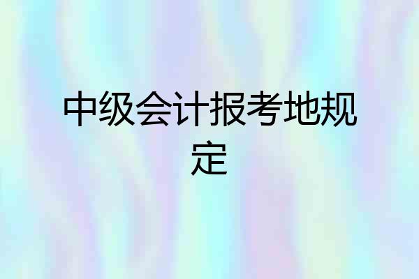 中级会计报考地规定