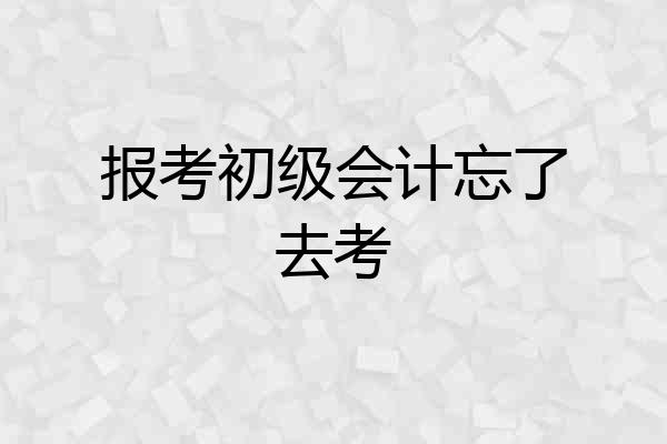 报考初级会计忘了去考