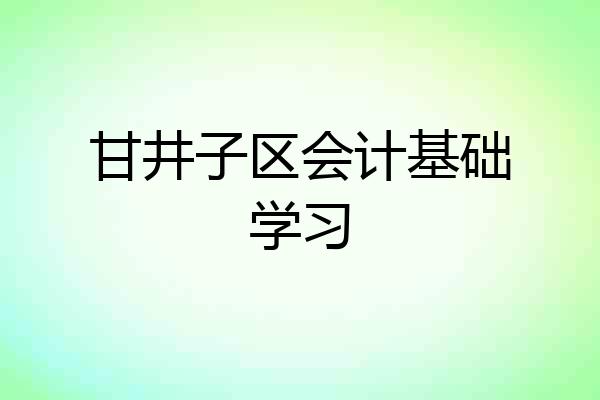 甘井子区会计基础学习