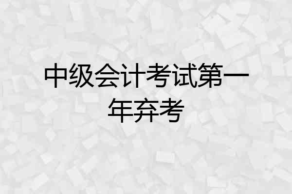 中级会计考试第一年弃考
