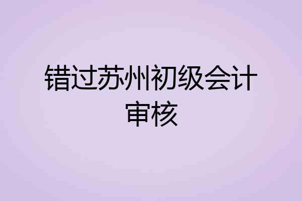 错过苏州初级会计审核