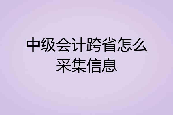 中级会计跨省怎么采集信息