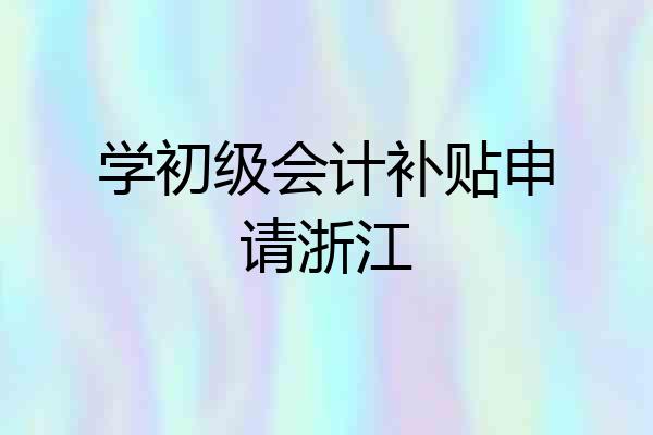 学初级会计补贴申请浙江