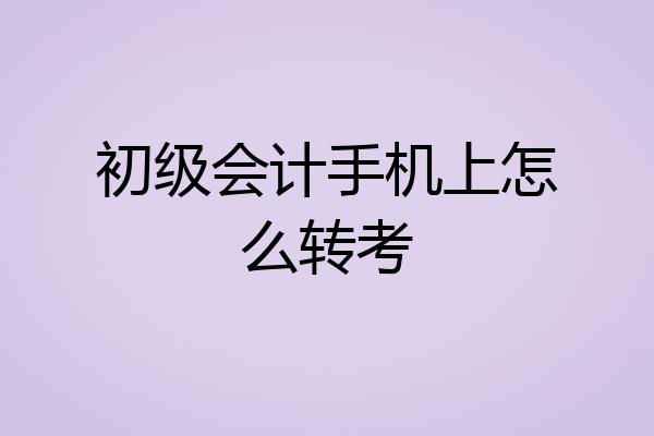 初级会计手机上怎么转考