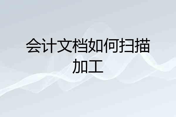 会计文档如何扫描加工