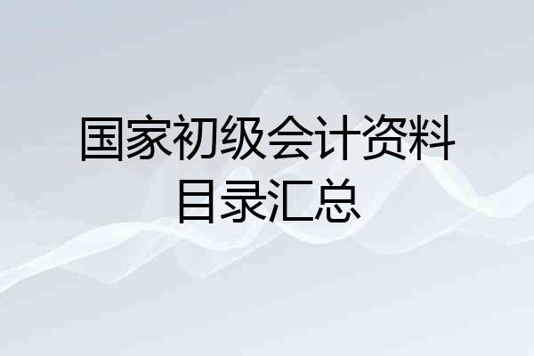国家初级会计资料目录汇总