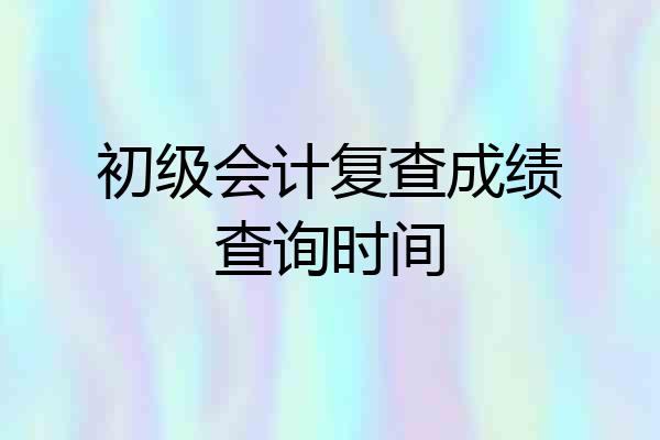 初级会计复查成绩查询时间